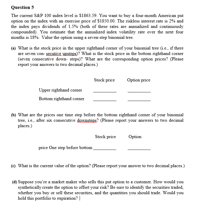 Question 5 The current S&P100 index level is $1863.59. You want