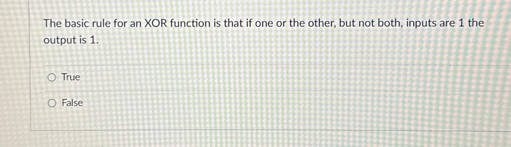  The basic rule for an XOR function is that if one