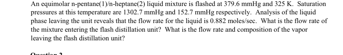  An equimolar n-pentane(1)/n-heptane(2) liquid mixture is flashed at 379.6mmHg and 325K.