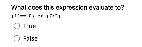 A B What does this expression evaluate to? (10==10) or (7>2) True