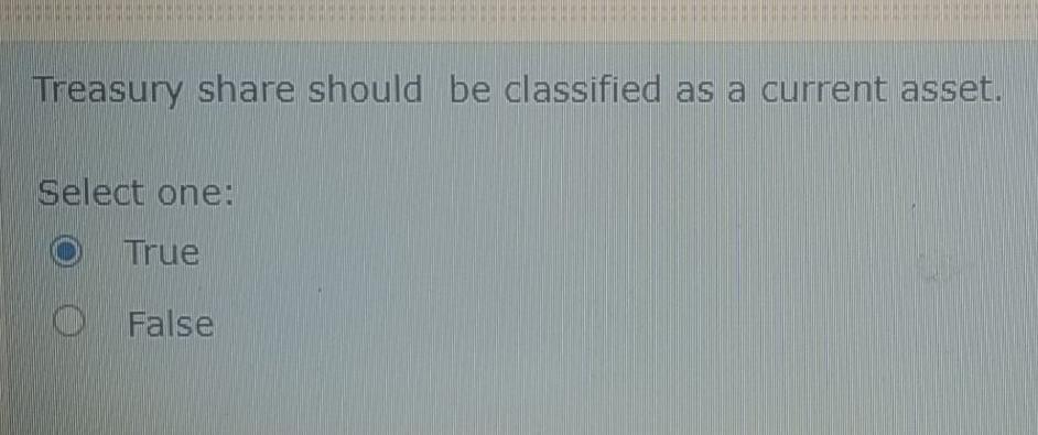 Treasury share should be classified as a current asset. Select one: