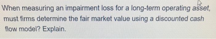  When measuring an impairment loss for a long-term operating asset, must