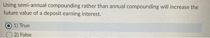  Using semi-annual compounding rather than annual compounding will increase the future