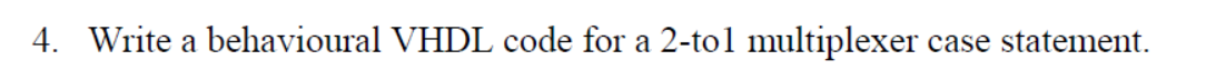  4. Write a behavioural VHDL code for a 2-tol multiplexer case