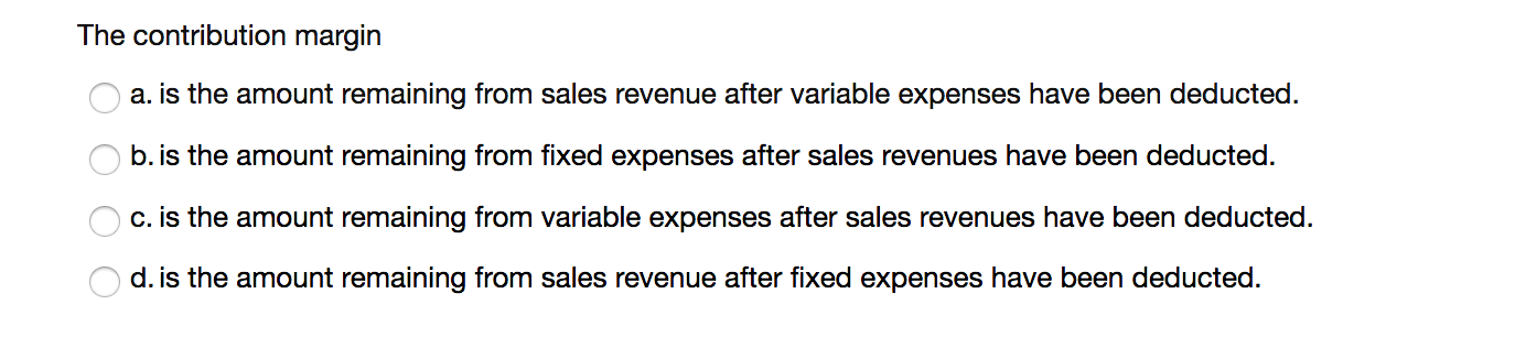 The contribution margin a. is the amount remaining from sales revenue