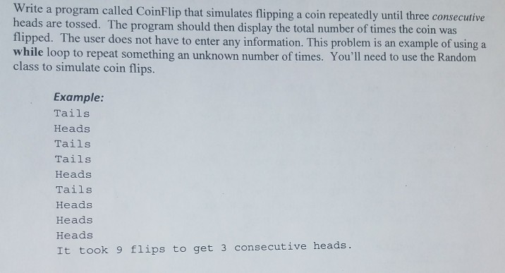 In java please, Write e a program called CoinFlip that simulates flipping