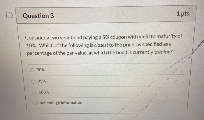  Question 3 1 pts Consider a two year bond paying a
