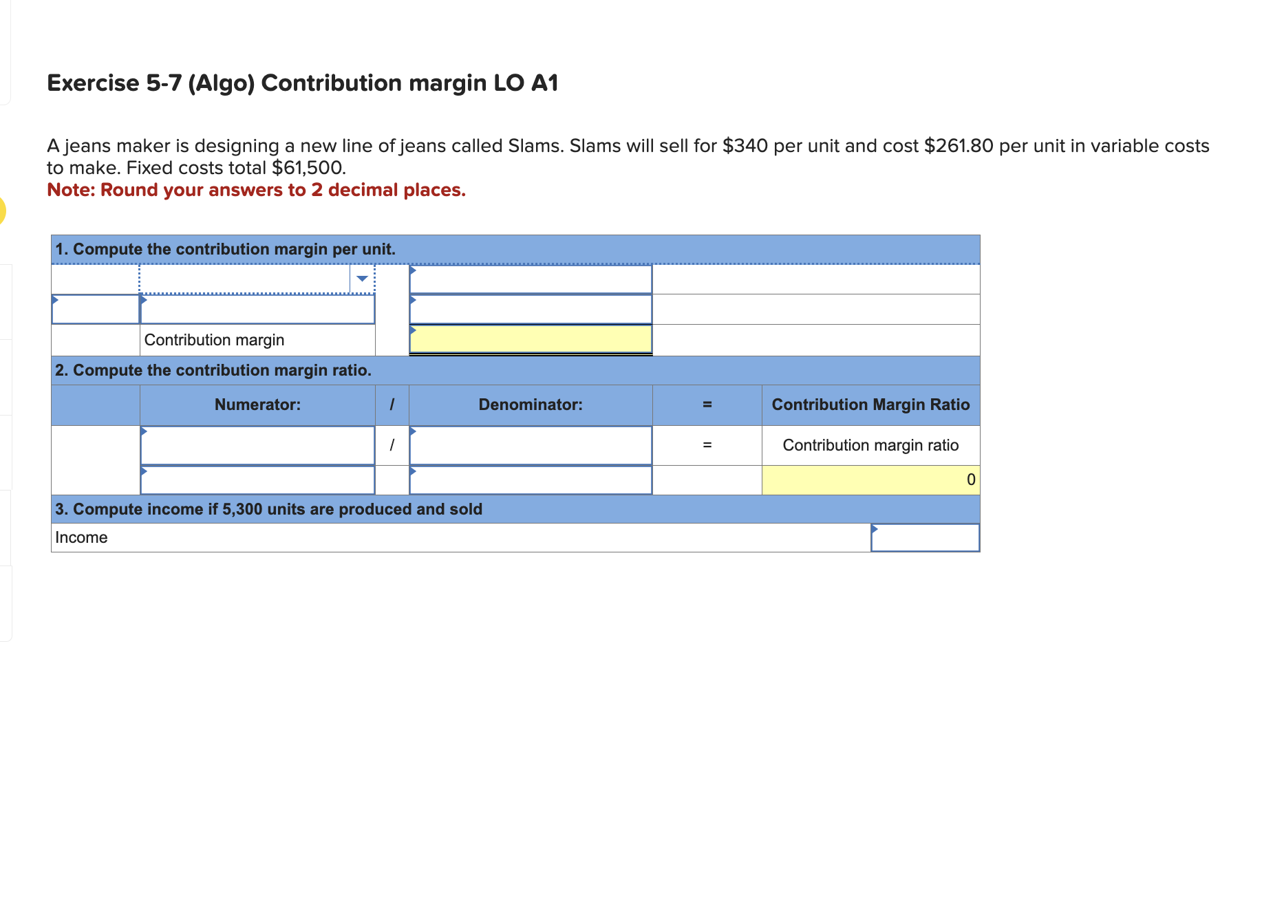  Exercise 5-7(Algo) Contribution margin LO A1 A jeans maker is designing