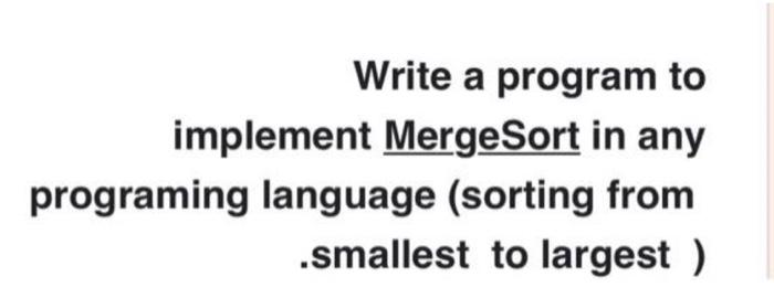 paython Write a program to implement MergeSort in any programing language (sorting