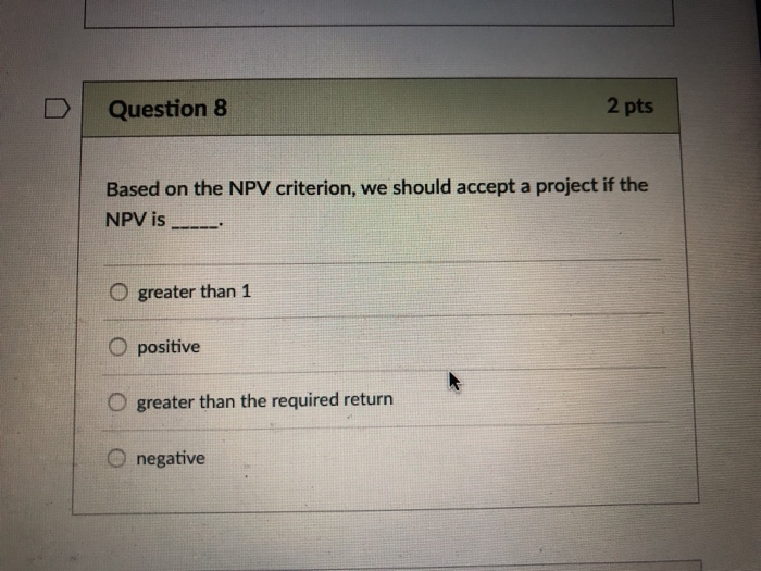  DQuestion 8 2 pts Based on the NPV criterion, we should