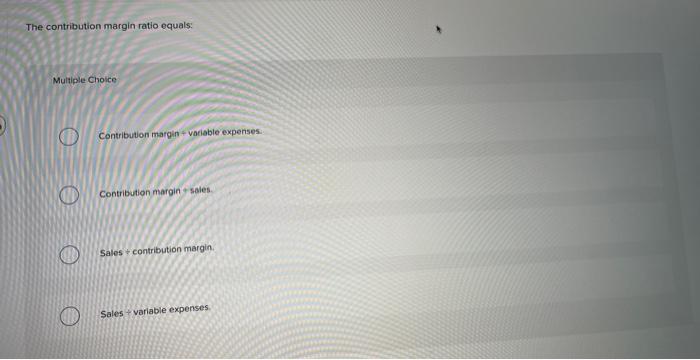 14 The contribution margin ratio equals: Multiple Choice Contribution margin + vatiable