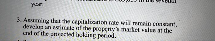 year. 3. Assuming that the capitalization rate will remain constant, develop an