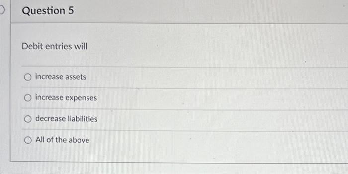  Debit entries will increase assets increase expenses decrease liabilities All of