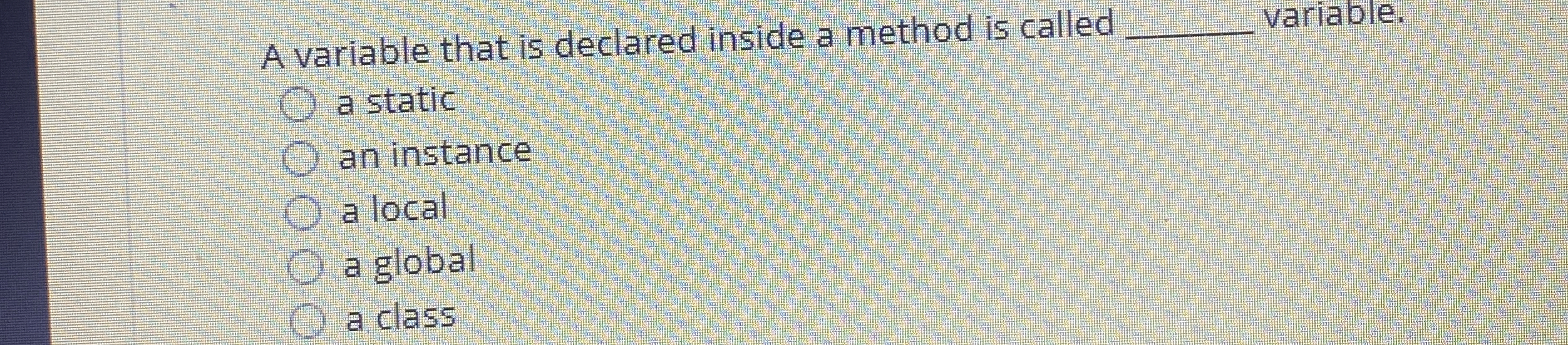  A variable that is declared inside a method is called q,
