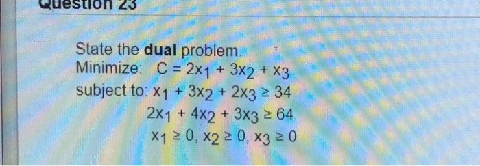  Question 23 State the dual problem. Minimize: C = 2x1 +