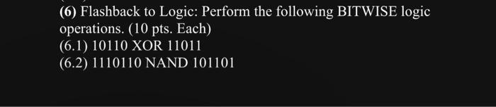  (6) Flashback to Logic: Perform the following BITWISE logic operations. (10
