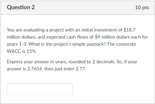 Question 2 10 pts You are evaluating a project with an