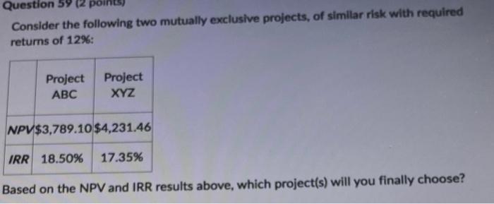  Question 59 (2 points) Consider the following two mutually exclusive projects,