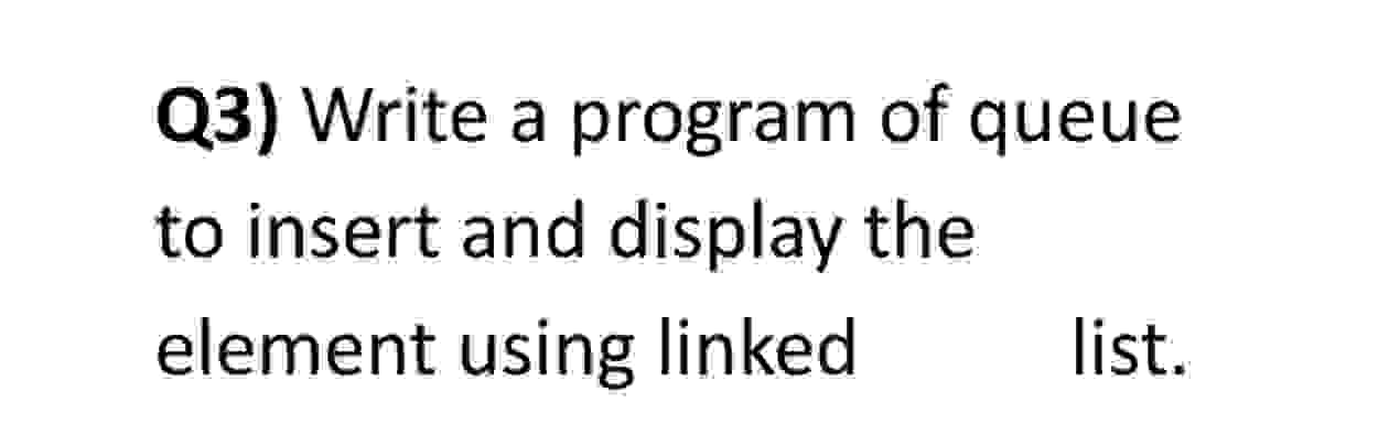  Q3) Write a program of queue to insert and display the