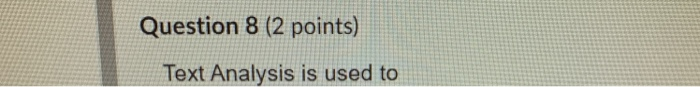  Question 8 (2 points) Text Analysis is used to
