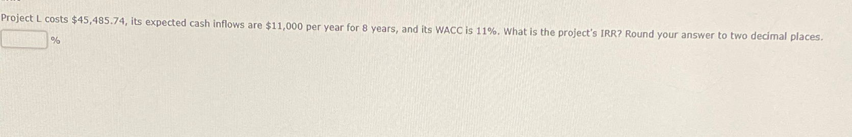  Project L costs $45,485.74, its expected cash inflows are $11,000 per