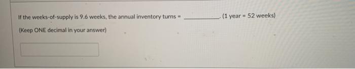  (1 year = 52 weeks) If the weeks-of-supply is 9.6 weeks,