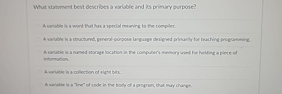  What statement best describes a variable and its primary purpose? A