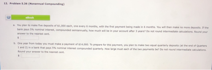  12. Problem 5.36 (Nonannual Compounding) eBook a. You plan to make