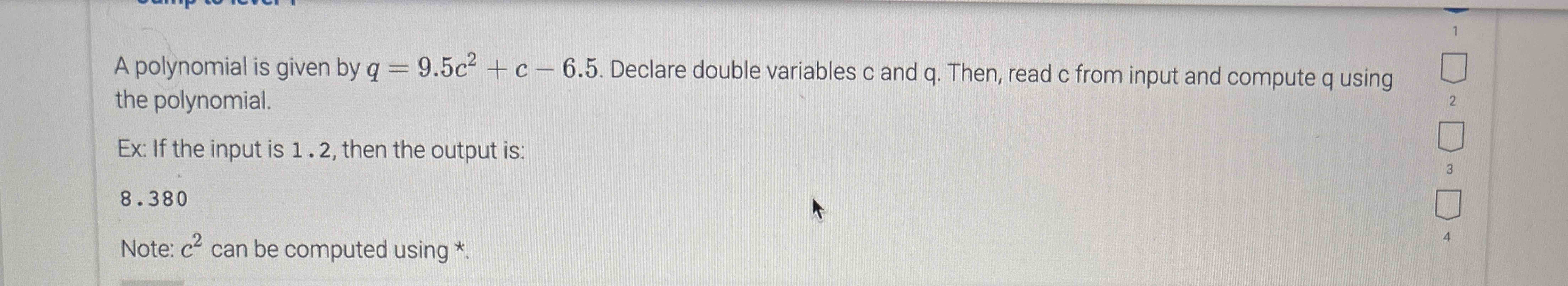  A polynomial is given by q=9.5c2+c-6.5. Declare double variables c and
