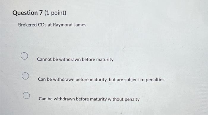  Question 7 (1 point) Brokered CDs at Raymond James Cannot be