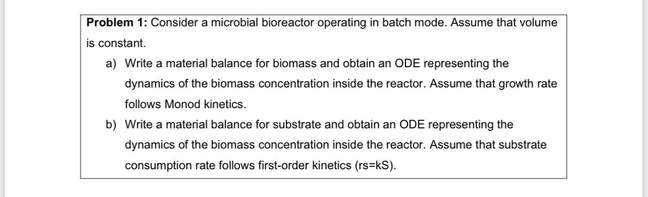  Problem 1: Consider a microbial bioreactor operating in batch mode. Assume