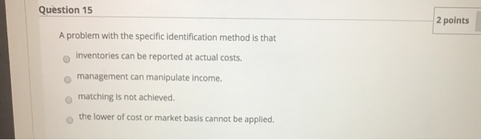  Question 15 2 points A problem with the specific identification method
