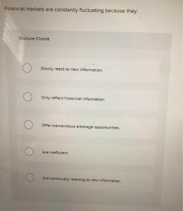  Financial markets are constantly fluctuating because they Multiple Choice O Slowly