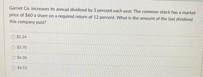  Garnet Co. increases its annual dividend by 3 percent each year.
