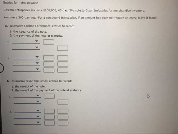  Entries for notes payable Cosimo Enterprises issues a $260,000, 45-day, 5%