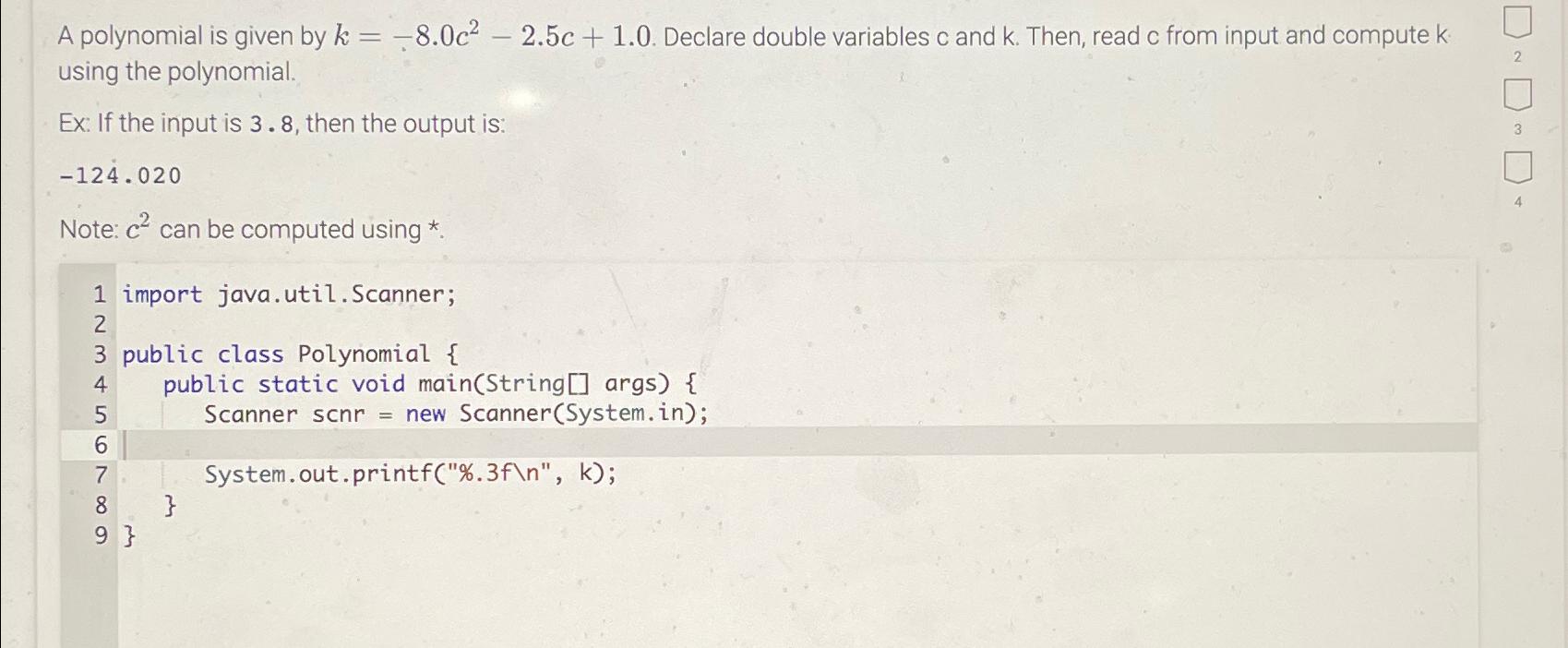  A polynomial is given by k=-8.0c2-2.5c+1.0. Declare double variables c and