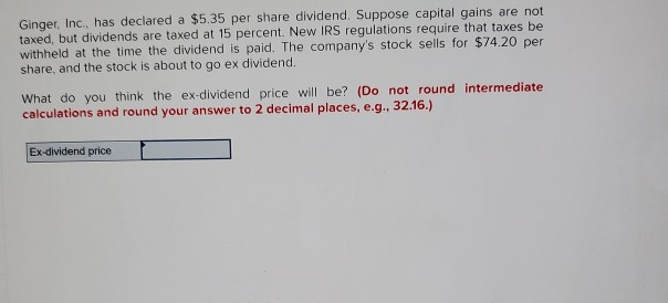 Ginger, Inc., has declared a $5.35 per share dividend. Suppose capital