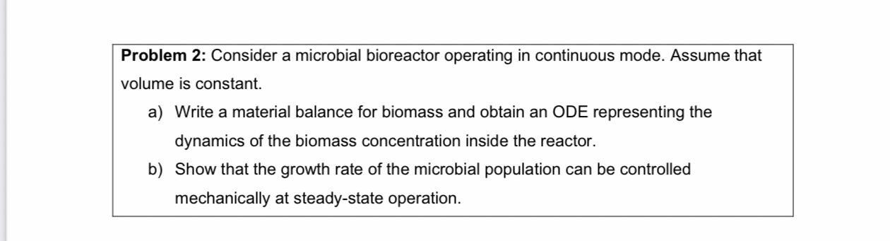  Problem 2: Consider a microbial bioreactor operating in continuous mode. Assume