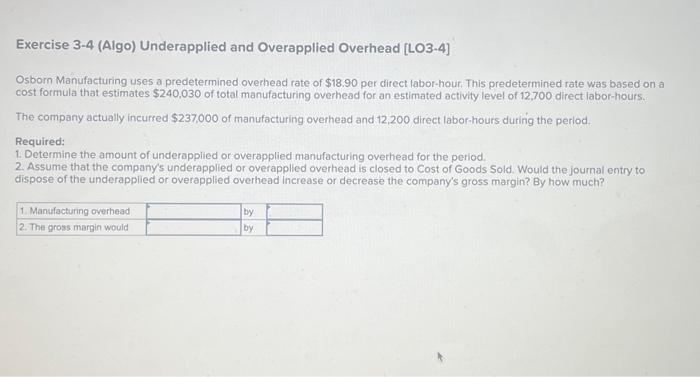 help please Exercise 3-4 (Algo) Underapplied and Overapplied Overhead [LO3-4] Osborn Manufacturing
