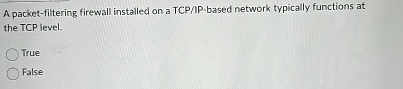  A packet-filtering firewall installed on a TCP/IP-based network typically functions at