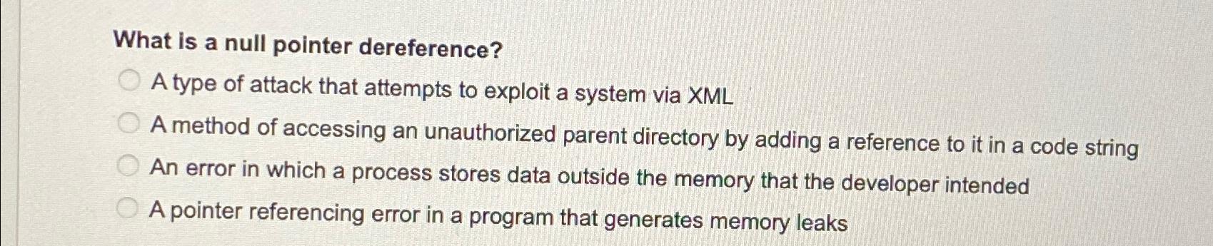  What is a null pointer dereference? A type of attack that
