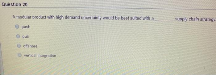  Question 20 A modular product with high demand uncertainty would be