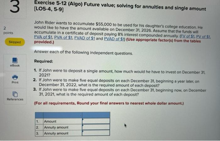  3 Exercise 5-12 (Algo) Future value; solving for annuities and single