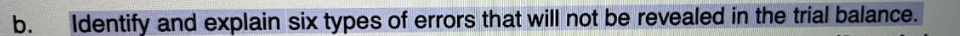  b. Identify and explain six types of errors that will not