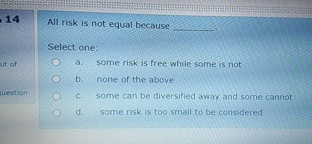  14 All risk is not equal because Select one: a. some