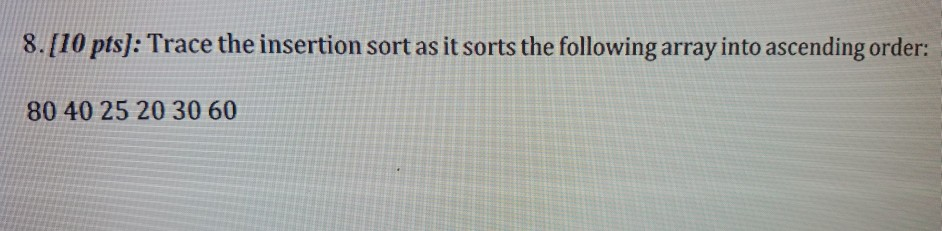  Java 8.[10 pts]: Trace the insertion sort as it sorts the