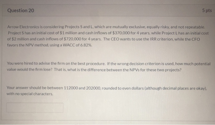  Question 20 5 pts Arrow Electronics is considering Projects S and