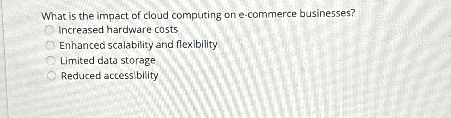  What is the impact of cloud computing on e-commerce businesses? Increased
