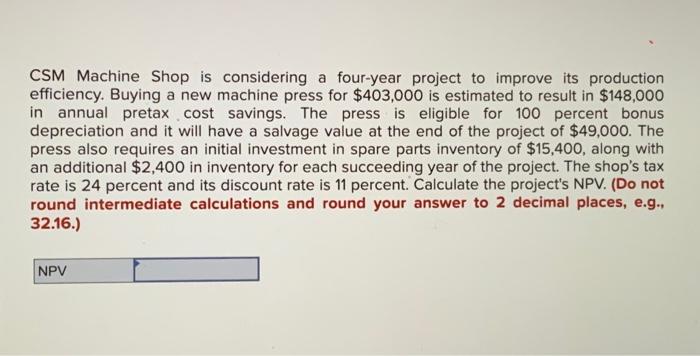 find npv CSM Machine Shop is considering a four-year project to improve
