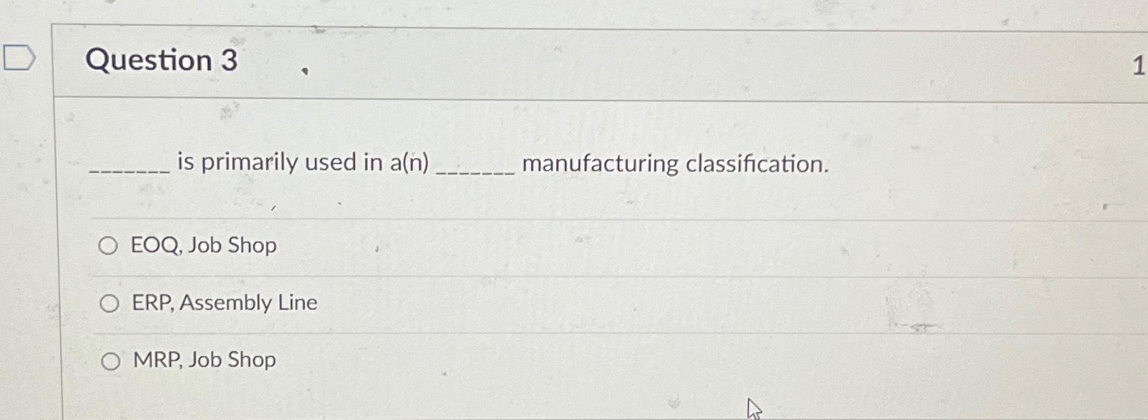  Question 3 is primarily used in a(n) manufacturing classification. EOQ, Job